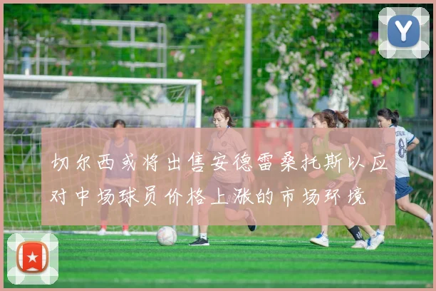 切尔西或将出售安德雷桑托斯以应对中场球员价格上涨的市场环境