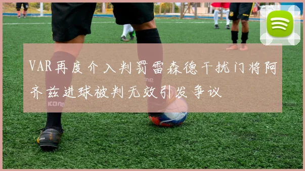VAR再度介入判罚雷森德干扰门将阿齐兹进球被判无效引发争议