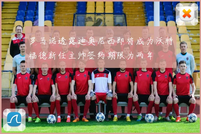 罗马诺透露迪奥尼西即将成为沃特福德新任主帅签约期限为两年