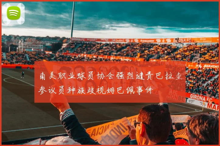 南美职业球员协会强烈谴责巴拉圭参议员种族歧视姆巴佩事件