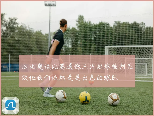 法比奥谈比赛遗憾三次进球被判无效但我们依然是更出色的球队
