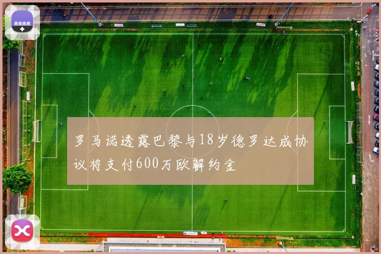 罗马诺透露巴黎与18岁德罗达成协议将支付600万欧解约金