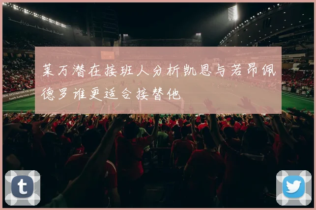 莱万潜在接班人分析凯恩与若昂佩德罗谁更适合接替他