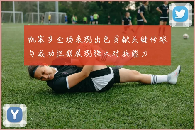 凯塞多全场表现出色贡献关键传球与成功拦截展现强大对抗能力