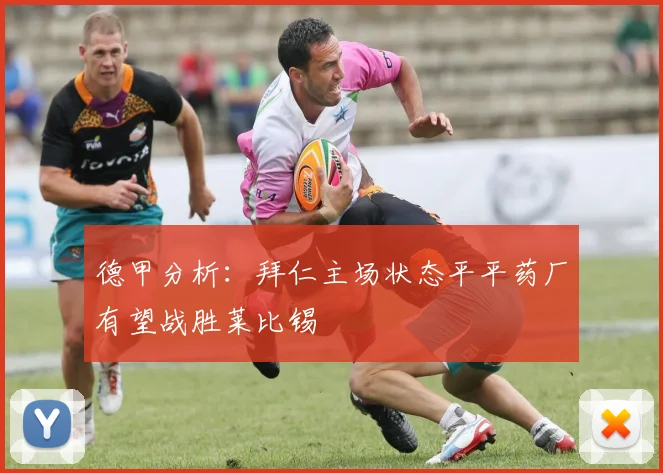 德甲分析：拜仁主场状态平平药厂有望战胜莱比锡