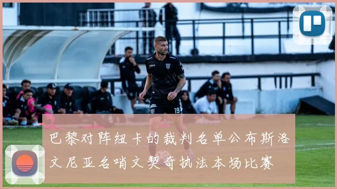 巴黎对阵纽卡的裁判名单公布斯洛文尼亚名哨文契奇执法本场比赛