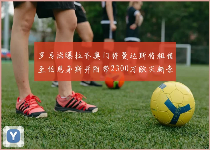 罗马诺曝拉齐奥门将曼达斯将租借至伯恩茅斯并附带2300万欧买断条款