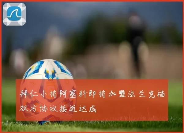 拜仁小将阿塞科即将加盟法兰克福双方协议接近达成