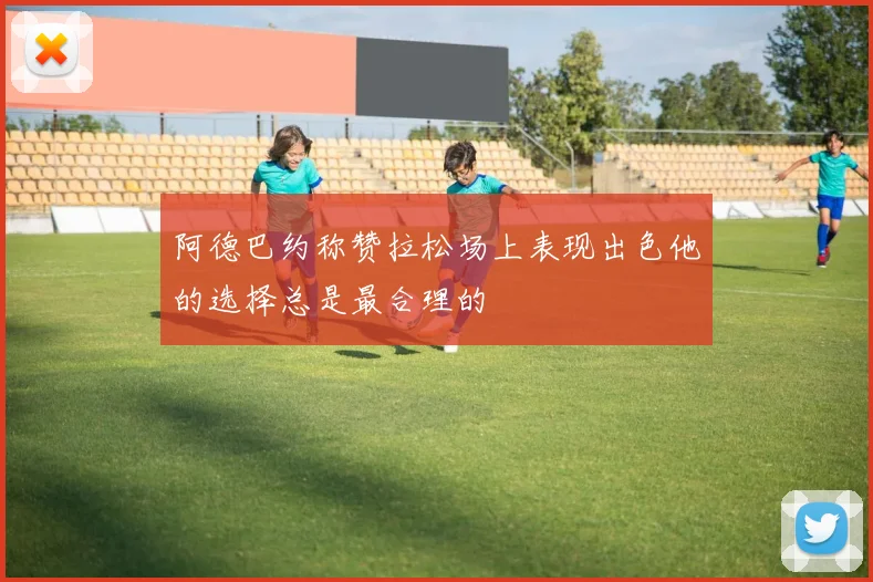 阿德巴约称赞拉松场上表现出色他的选择总是最合理的